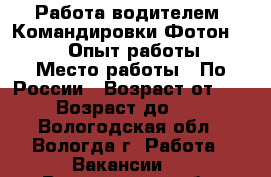 Работа водителем. Командировки.Фотон 1099 . Опыт работы. › Место работы ­ По России › Возраст от ­ 27 › Возраст до ­ 40 - Вологодская обл., Вологда г. Работа » Вакансии   . Вологодская обл.,Вологда г.